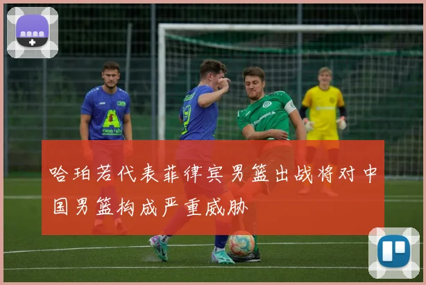 哈珀若代表菲律宾男篮出战将对中国男篮构成严重威胁