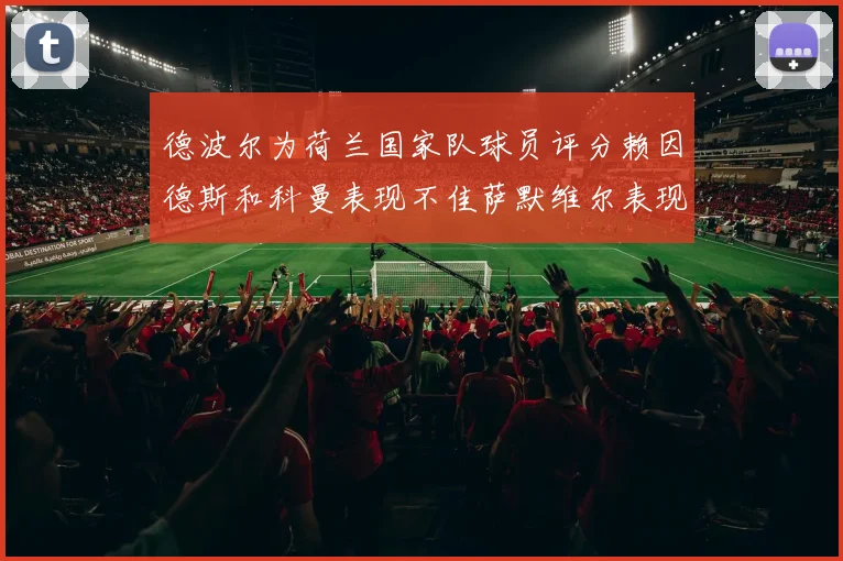 德波尔为荷兰国家队球员评分赖因德斯和科曼表现不佳萨默维尔表现最佳