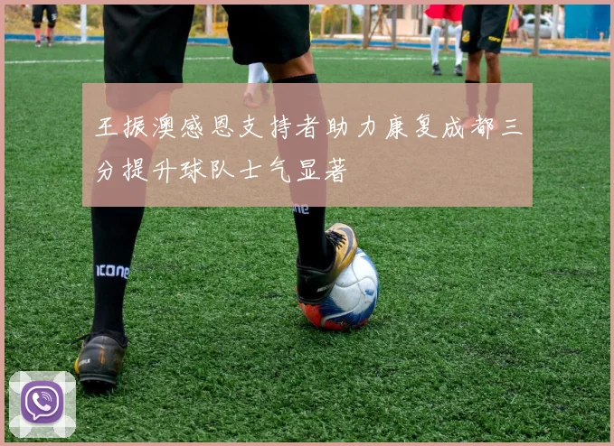 王振澳感恩支持者助力康复成都三分提升球队士气显著