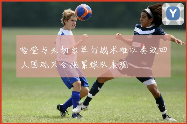 哈登与米切尔单打战术难以奏效四人围观只会拖累球队表现