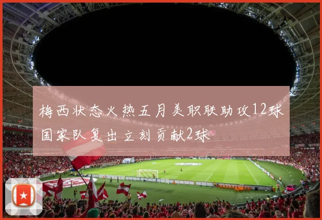 梅西状态火热五月美职联助攻12球国家队复出立刻贡献2球